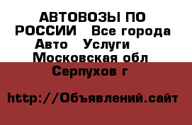 АВТОВОЗЫ ПО РОССИИ - Все города Авто » Услуги   . Московская обл.,Серпухов г.